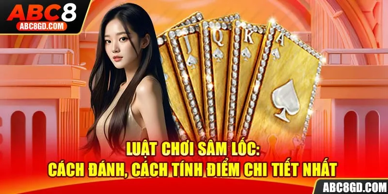 Tóm tắt cách đánh Sâm Lốc chi tiết cho bet thủ