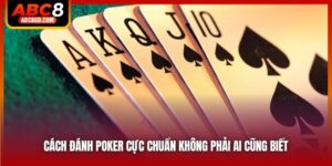 Cách Đánh Poker Cực Chuẩn Không Phải Ai Cũng Biết