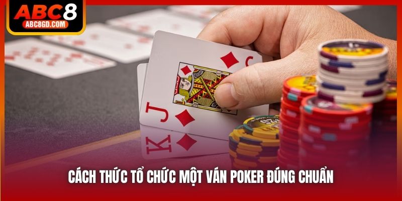 Cách thức tổ chức một ván Poker đúng chuẩn