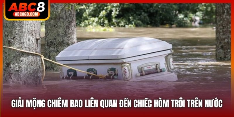 Giải mộng chiêm bao liên quan đến chiếc hòm trôi trên nước