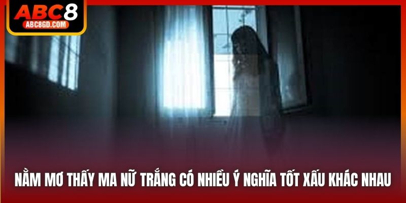 Nằm mơ thấy ma nữ trắng có nhiều ý nghĩa tốt xấu khác nhau