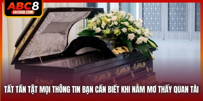 Tất tần tật mọi thông tin bạn cần biết khi nằm mơ thấy quan tài