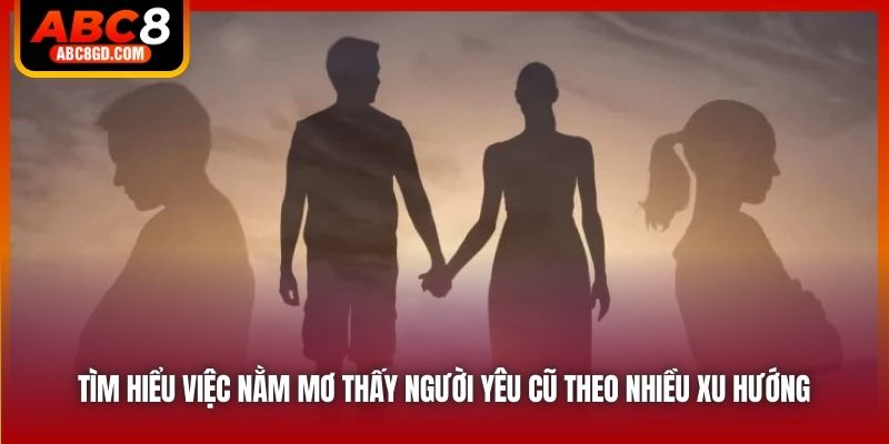 Tìm hiểu việc nằm mơ thấy người yêu cũ theo nhiều xu hướng