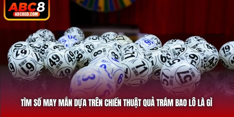 Tìm số may mắn dựa trên chiến thuật quả trám bao lô là gì