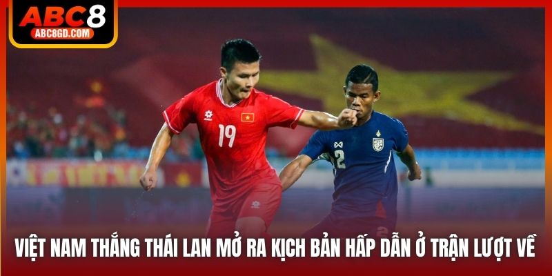 Việt Nam thắng Thái Lan mở ra kịch bản hấp dẫn ở trận lượt về